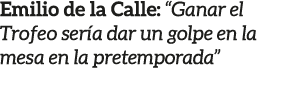 Emilio de la Calle: “Ganar el Trofeo ser a dar un golpe en la mesa en la pretemporada”