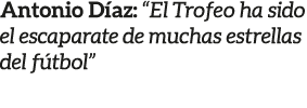 Antonio D az: “El Trofeo ha sido el escaparate de muchas estrellas del f tbol”