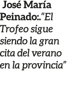  Jos Mar a Peinado:.”El Trofeo sigue siendo la gran cita del verano en la provincia”
