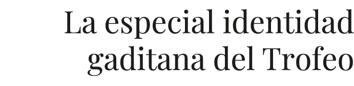 La especial identidad gaditana del Trofeo