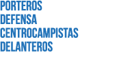 PORTEROS DEFENSA CENTROCAMPISTAS DELANTEROS