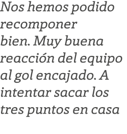 Nos hemos podido recomponer bien. Muy buena reacci n del equipo al gol encajado. A intentar sacar los tres puntos en ...