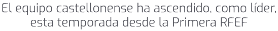 El equipo castellonense ha ascendido, como l der, esta temporada desde la Primera RFEF 