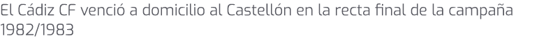 El C diz CF venci a domicilio al Castell n en la recta final de la campa a 1982/1983