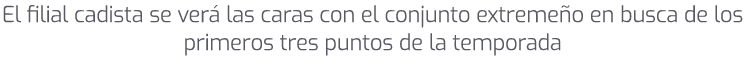 El filial cadista se ver las caras con el conjunto extreme o en busca de los primeros tres puntos de la temporada