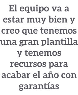 El equipo va a estar muy bien y creo que tenemos una gran plantilla y tenemos recursos para acabar el a o con garant as