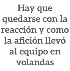 Hay que quedarse con la reacci n y como la afici n llev al equipo en volandas