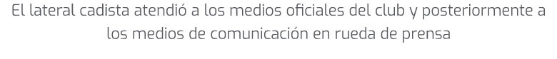 El lateral cadista atendi a los medios oficiales del club y posteriormente a los medios de comunicaci n en rueda de ...