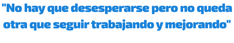 \“No hay que desesperarse pero no queda otra que seguir trabajando y mejorando\"