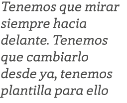 Tenemos que mirar siempre hacia delante. Tenemos que cambiarlo desde ya, tenemos plantilla para ello