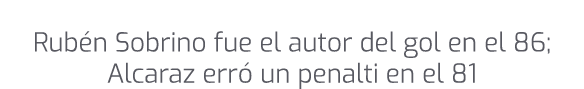 Rub n Sobrino fue el autor del gol en el 86; Alcaraz err un penalti en el 81