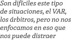 Son dif ciles este tipo de situaciones, el VAR, los rbitros, pero no nos enfocamos en eso que nos puede distraer
