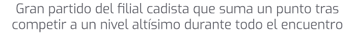 Gran partido del filial cadista que suma un punto tras competir a un nivel alt simo durante todo el encuentro