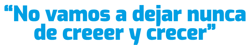 “No vamos a dejar nunca de creeer y crecer”