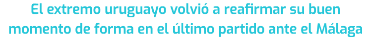 El extremo uruguayo volvi a reafirmar su buen momento de forma en el  ltimo partido ante el M laga