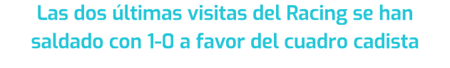 Las dos ltimas visitas del Racing se han saldado con 1 0 a favor del cuadro cadista