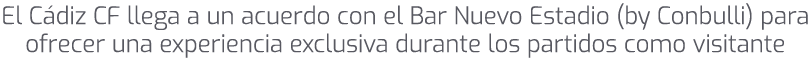 El C diz CF llega a un acuerdo con el Bar Nuevo Estadio (by Conbulli) para ofrecer una experiencia exclusiva durante ...