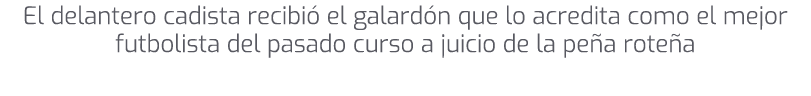 El delantero cadista recibi el galard n que lo acredita como el mejor futbolista del pasado curso a juicio de la pe ...