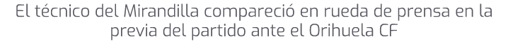 El t cnico del Mirandilla compareci en rueda de prensa en la previa del partido ante el Orihuela CF