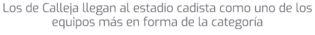 Los de Calleja llegan al estadio cadista como uno de los equipos m s en forma de la categor a
