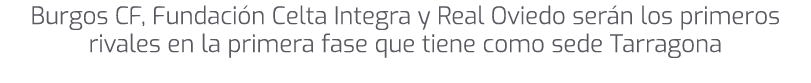 Burgos CF, Fundaci n Celta Integra y Real Oviedo ser n los primeros rivales en la primera fase que tiene como sede Ta...