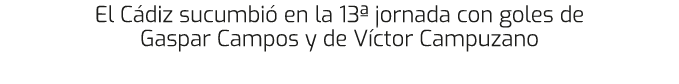 El C diz sucumbi en la 13ª jornada con goles de Gaspar Campos y de V ctor Campuzano