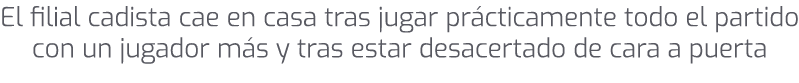 El filial cadista cae en casa tras jugar pr cticamente todo el partido con un jugador m s y tras estar desacertado de...