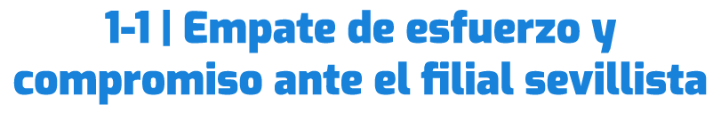 1 1 | Empate de esfuerzo y compromiso ante el filial sevillista 