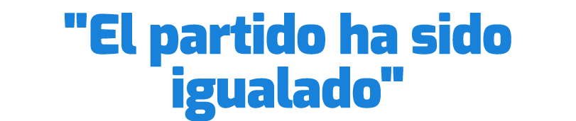 \“El partido ha sido igualado\"