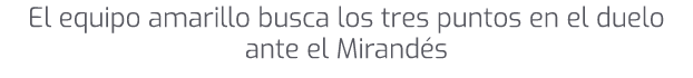 El equipo amarillo busca los tres puntos en el duelo ante el Mirand s
