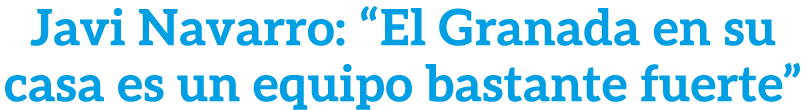 Javi Navarro: “El Granada en su casa es un equipo bastante fuerte”