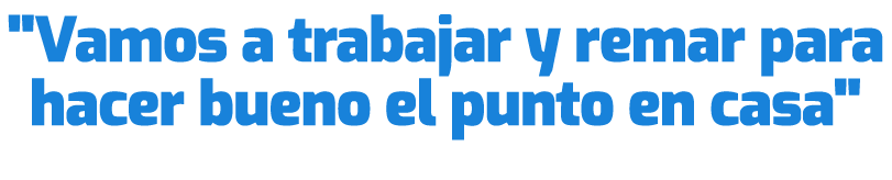 \“Vamos a trabajar y remar para hacer bueno el punto en casa\"