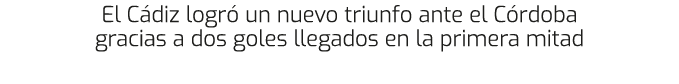 El C diz logr un nuevo triunfo ante el C rdoba gracias a dos goles llegados en la primera mitad