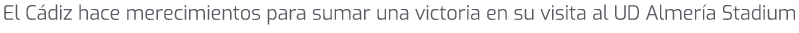 El C diz hace merecimientos para sumar una victoria en su visita al UD Almer a Stadium