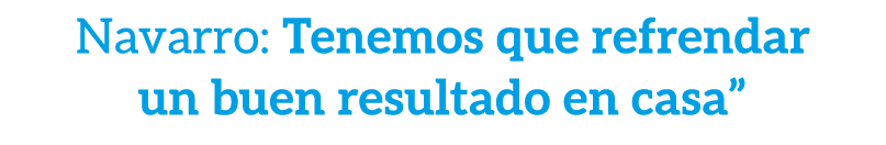 Navarro: Tenemos que refrendar un buen resultado en casa”
