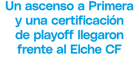 Un ascenso a Primera y una certificaci n de playoff llegaron frente al Elche CF