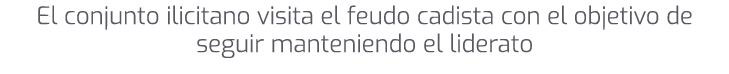 El conjunto ilicitano visita el feudo cadista con el objetivo de seguir manteniendo el liderato