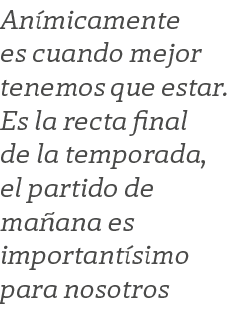 An micamente es cuando mejor tenemos que estar. Es la recta final de la temporada, el partido de ma ana es important ...