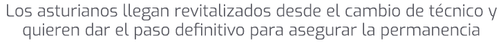 Los asturianos llegan revitalizados desde el cambio de t cnico y quieren dar el paso definitivo para asegurar la perm...