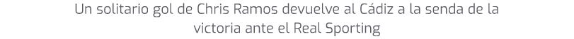 Un solitario gol de Chris Ramos devuelve al C diz a la senda de la victoria ante el Real Sporting