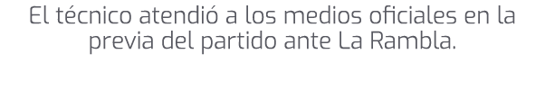 El t cnico atendi a los medios oficiales en la previa del partido ante La Rambla.
