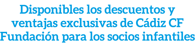 Disponibles los descuentos y ventajas exclusivas de C diz CF Fundaci n para los socios infantiles