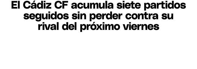 El C diz CF acumula siete partidos seguidos sin perder contra su rival del pr ximo viernes