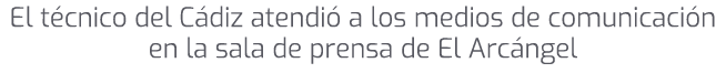 El t cnico del C diz atendi a los medios de comunicaci n en la sala de prensa de El Arc ngel