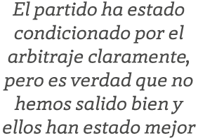 El partido ha estado condicionado por el arbitraje claramente, pero es verdad que no hemos salido bien y ellos han es...
