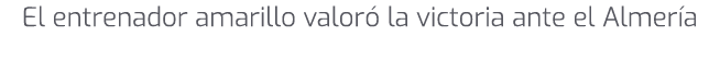 El entrenador amarillo valor la victoria ante el Almer a