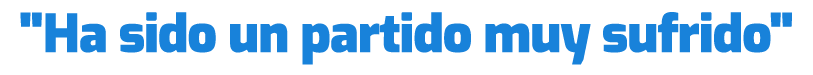 \“Ha sido un partido muy sufrido\"