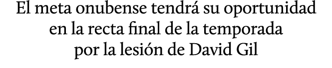 El meta onubense tendr su oportunidad en la recta final de la temporada por la lesi n de David Gil