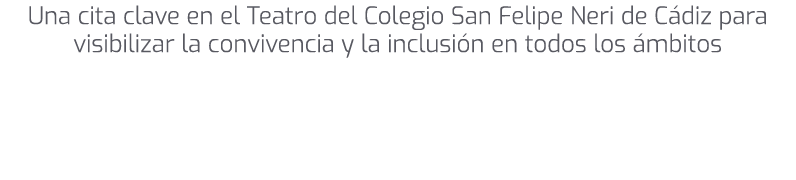 Una cita clave en el Teatro del Colegio San Felipe Neri de C diz para visibilizar la convivencia y la inclusi n en to...