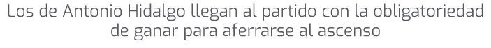 Los de Antonio Hidalgo llegan al partido con la obligatoriedad de ganar para aferrarse al ascenso
